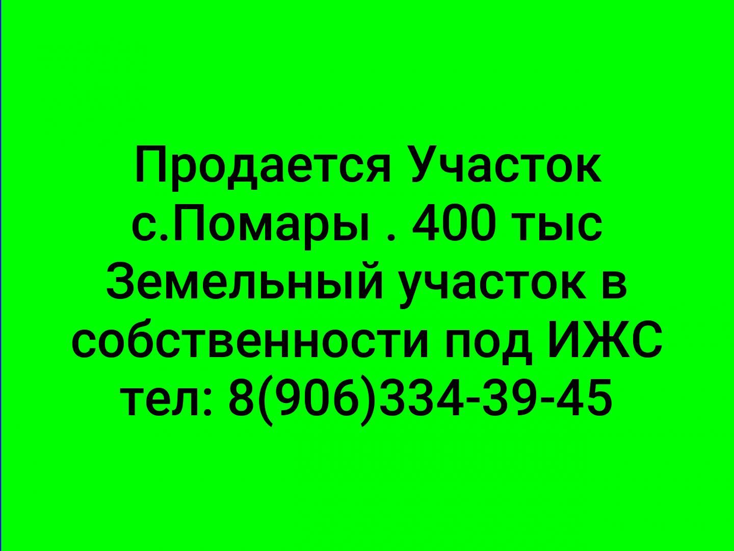 Продается Участок с.Помары . 400 тыс
Земельный участок в собственности под ИЖС
тел: 8(906)334-39-45