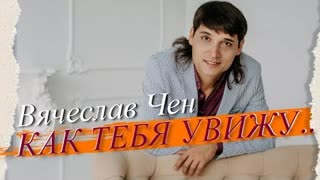 Вячеслав ЧЕН - Как тебя увижу (Премьера клипа 2022)