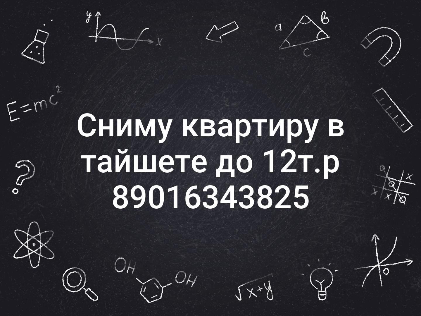 Сниму квартиру в тайшете до 12т.р 89016343825