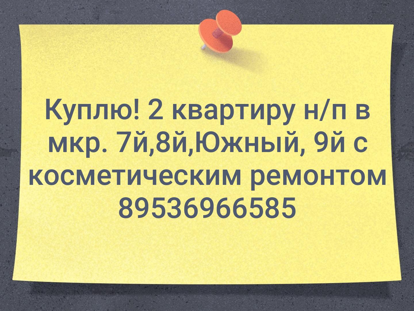 Куплю!
2 квартиру н/п в мкр. 7й,8й,Южный, 9й с косметическим ремонтом 
89536966585